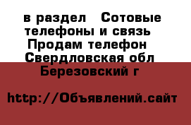  в раздел : Сотовые телефоны и связь » Продам телефон . Свердловская обл.,Березовский г.